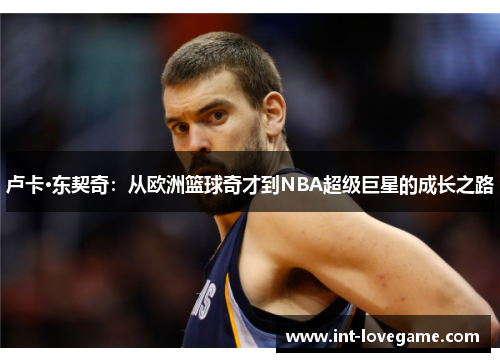 卢卡·东契奇:从欧洲篮球奇才到NBA超级巨星的成长之路