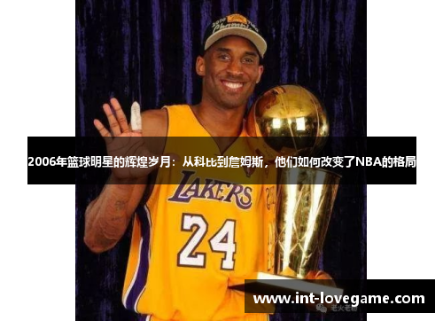 2006年篮球明星的辉煌岁月:从科比到詹姆斯,他们如何改变了NBA的格局