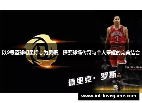 以9号篮球明星标志为灵感,探索球场传奇与个人荣耀的完美结合