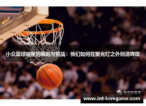 小众篮球明星的崛起与挑战:他们如何在聚光灯之外创造辉煌