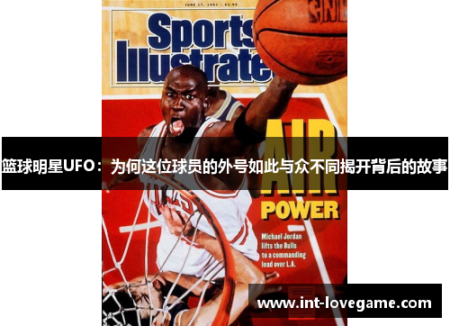 篮球明星UFO:为何这位球员的外号如此与众不同揭开背后的故事