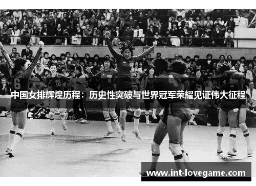 中国女排辉煌历程:历史性突破与世界冠军荣耀见证伟大征程