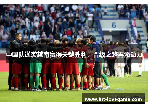 中国队逆袭越南赢得关键胜利,晋级之路再添动力