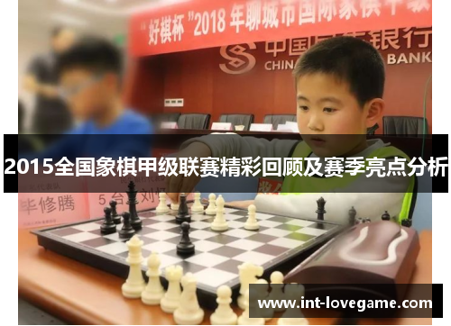 2015全国象棋甲级联赛精彩回顾及赛季亮点分析