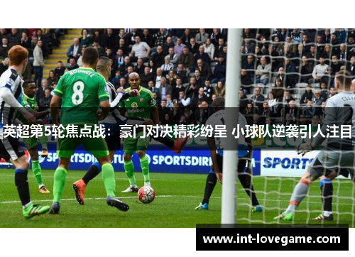 英超第5轮焦点战：豪门对决精彩纷呈 小球队逆袭引人注目