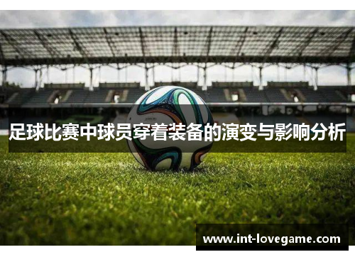 足球比赛中球员穿着装备的演变与影响分析