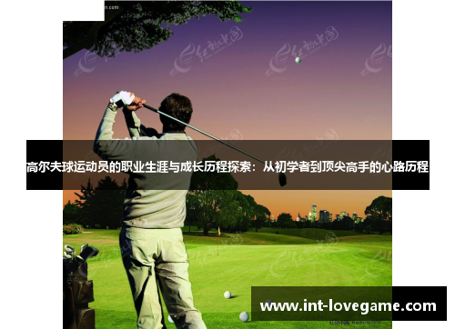 高尔夫球运动员的职业生涯与成长历程探索:从初学者到顶尖高手的心路历程